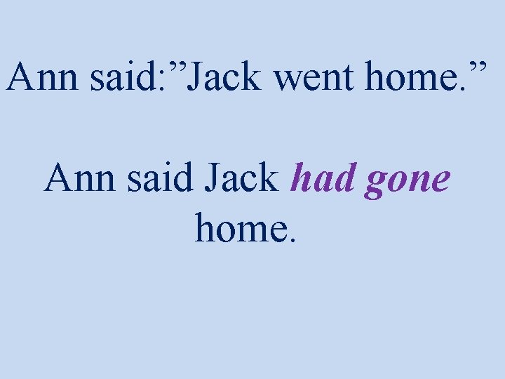 Ann said: ”Jack went home. ” Ann said Jack had gone home. 