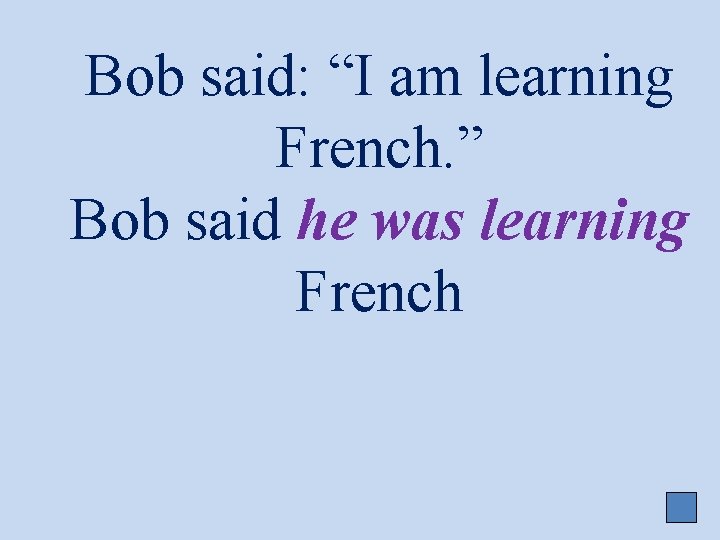 Bob said: “I am learning French. ” Bob said he was learning French 