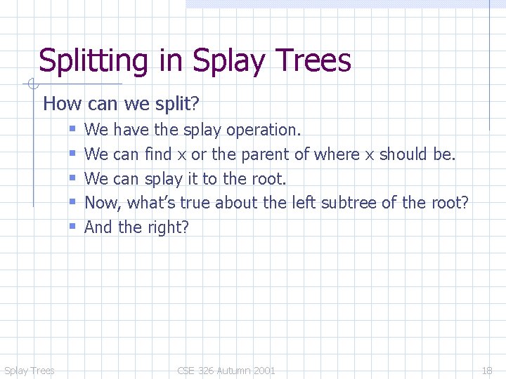 Splitting in Splay Trees How can we split? We have the splay operation. We