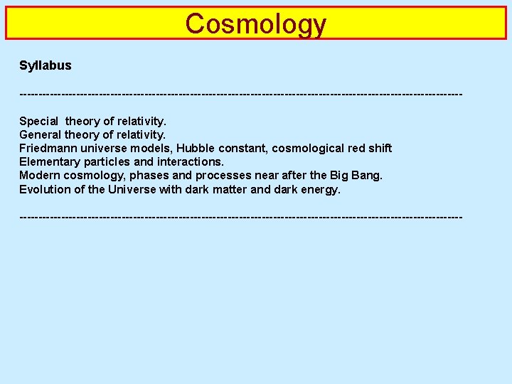 Cosmology Syllabus ----------------------------------------------------------Special theory of relativity. General theory of relativity. Friedmann universe models, Hubble