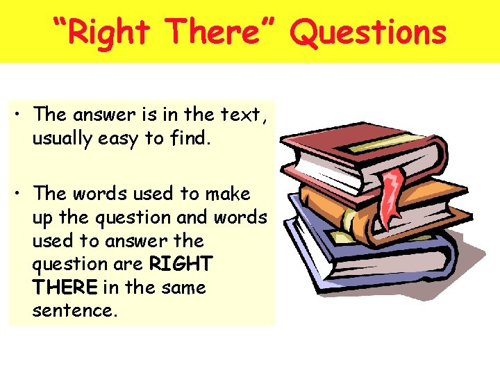 “Right There” Questions • The answer is in the text, usually easy to find.