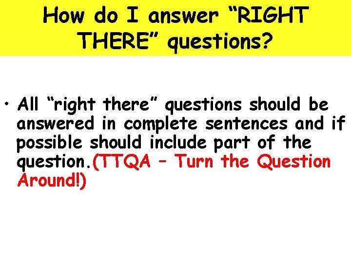 How do I answer “RIGHT THERE” questions? • All “right there” questions should be