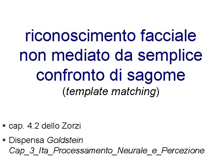 riconoscimento facciale non mediato da semplice confronto di sagome (template matching) § cap. 4.