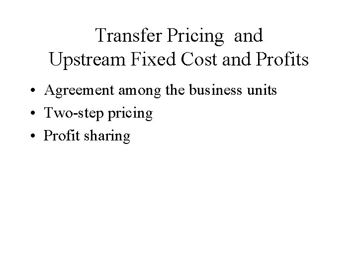 Transfer Pricing and Upstream Fixed Cost and Profits • Agreement among the business units