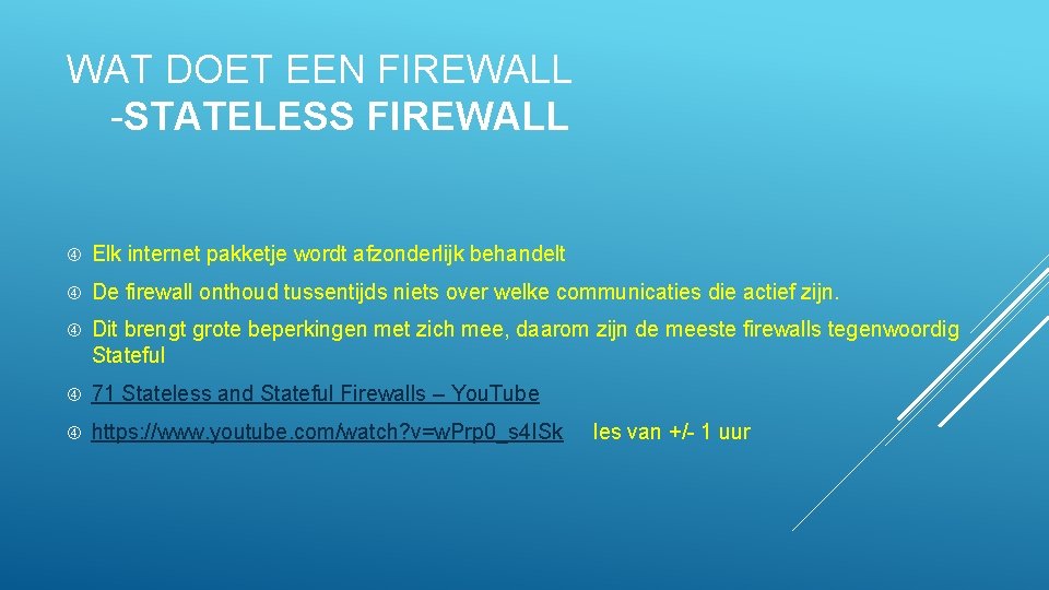 WAT DOET EEN FIREWALL -STATELESS FIREWALL Elk internet pakketje wordt afzonderlijk behandelt De firewall