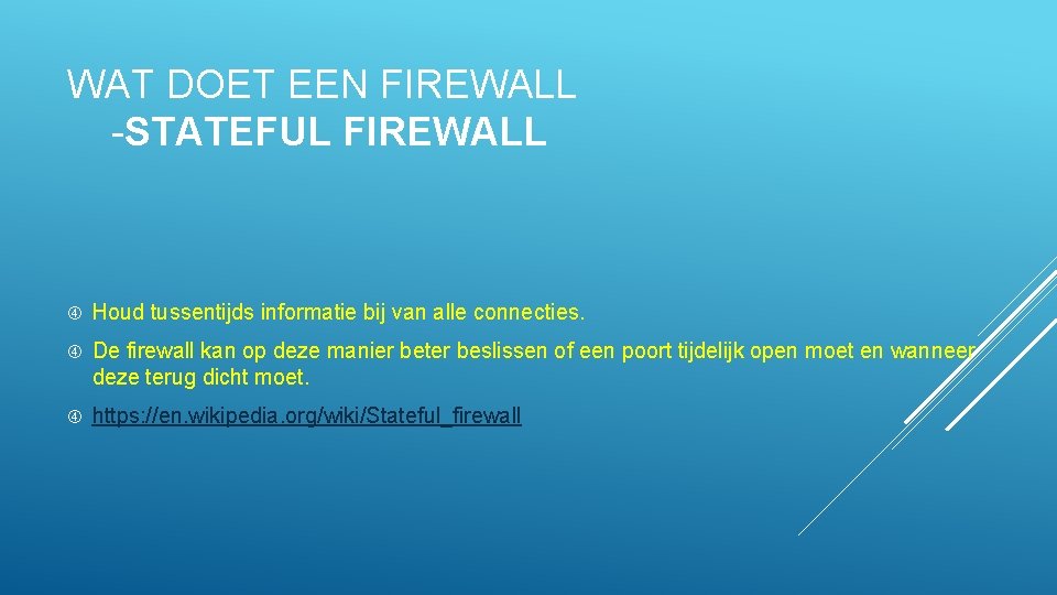 WAT DOET EEN FIREWALL -STATEFUL FIREWALL Houd tussentijds informatie bij van alle connecties. De