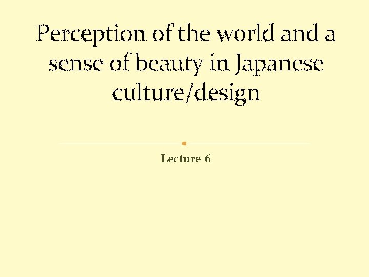 Perception of the world and a sense of beauty in Japanese culture/design Lecture 6