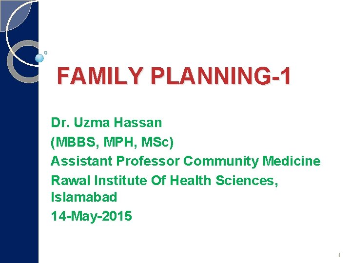 FAMILY PLANNING-1 Dr. Uzma Hassan (MBBS, MPH, MSc) Assistant Professor Community Medicine Rawal Institute