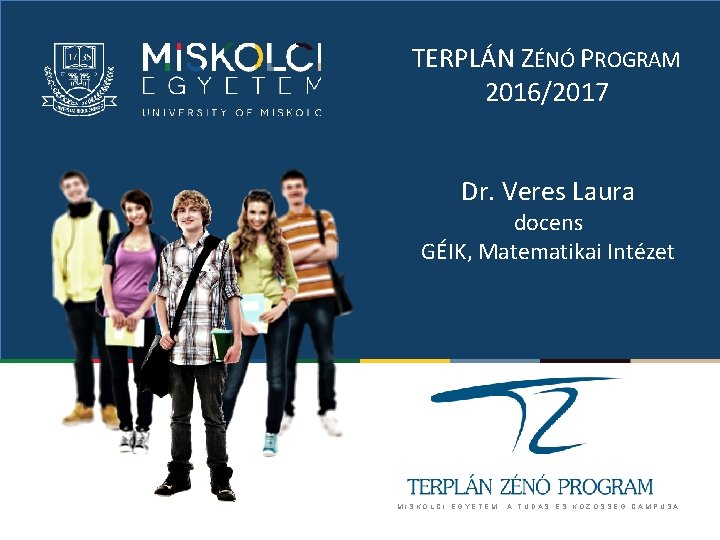TERPLÁN ZÉNÓ PROGRAM 2016/2017 Dr. Veres Laura docens GÉIK, Matematikai Intézet MISKOLCI EGYETEM. A