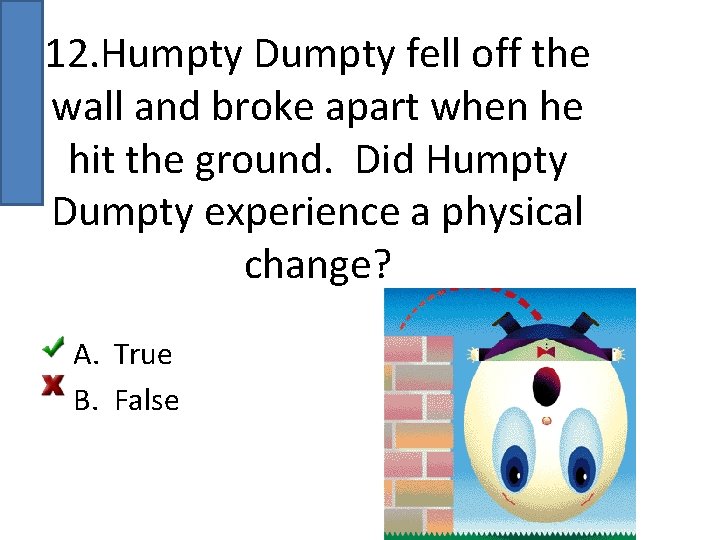 12. Humpty Dumpty fell off the wall and broke apart when he hit the