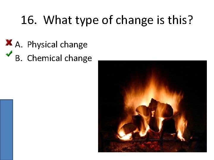 16. What type of change is this? A. Physical change B. Chemical change 