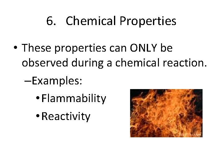 6. Chemical Properties • These properties can ONLY be observed during a chemical reaction.