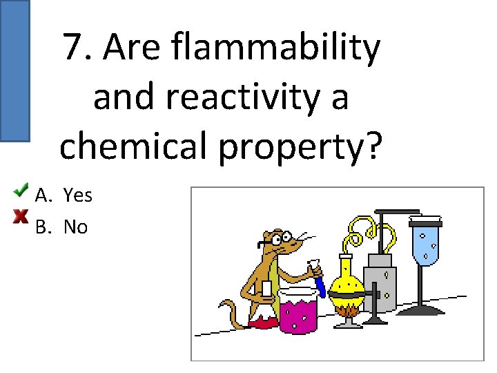 7. Are flammability and reactivity a chemical property? A. Yes B. No 