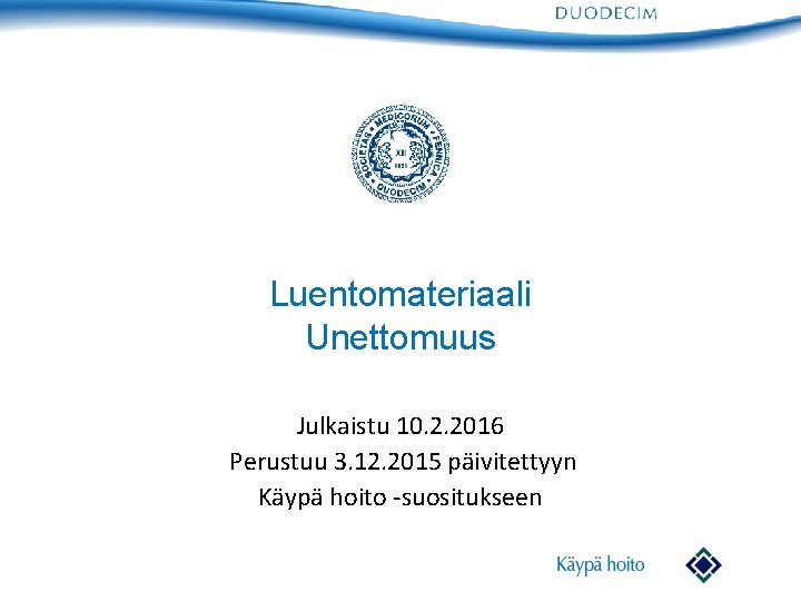 Luentomateriaali Unettomuus Julkaistu 10. 2. 2016 Perustuu 3. 12. 2015 päivitettyyn Käypä hoito -suositukseen