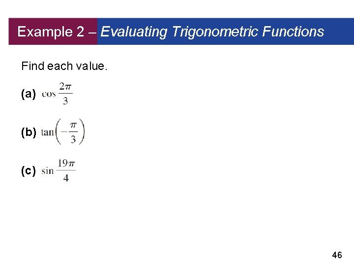 Example 2 – Evaluating Trigonometric Functions Find each value. (a) (b) (c) 46 