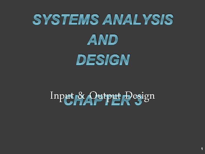 SYSTEMS ANALYSIS AND DESIGN Input & Output Design CHAPTER 3 1 