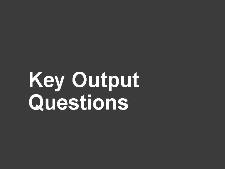 Key Output Questions 