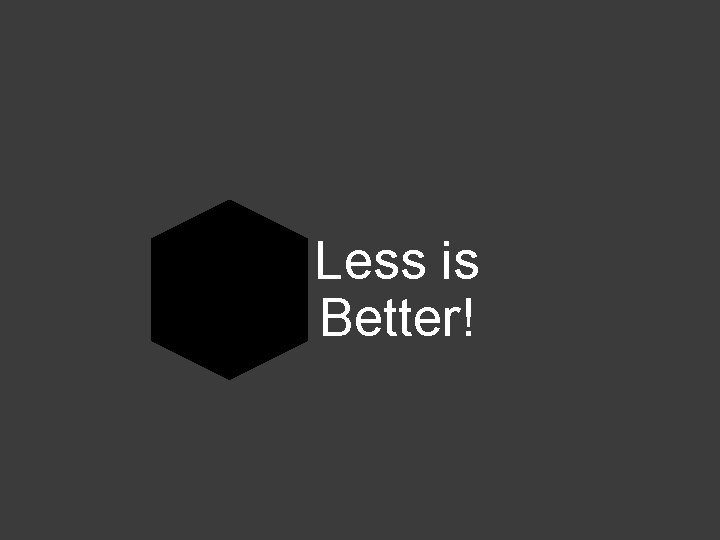 Less is Better! 