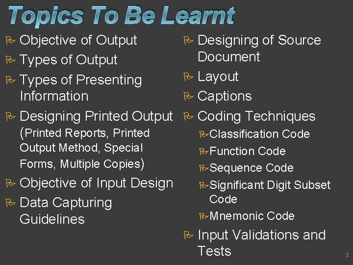 Topics To Be Learnt Objective of Output Types of Presenting Information Designing Printed Output