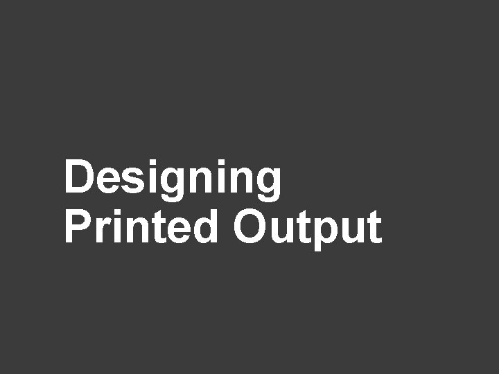 Designing Printed Output 