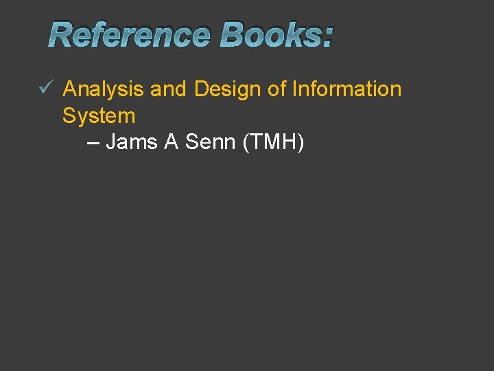 Reference Books: ü Analysis and Design of Information System – Jams A Senn (TMH)