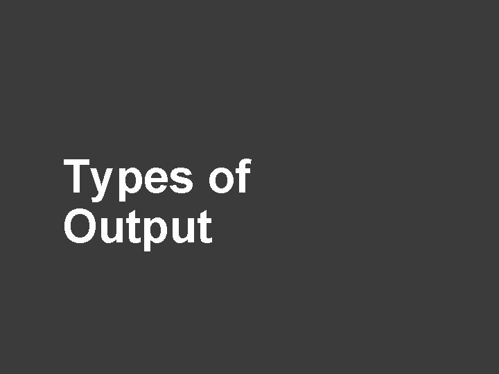 Types of Output 