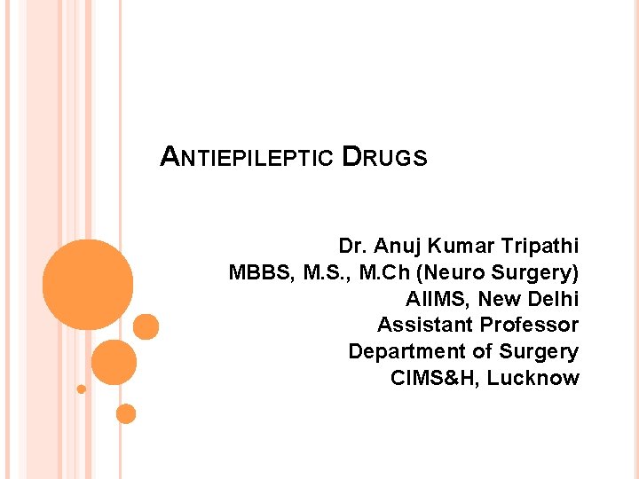 ANTIEPILEPTIC DRUGS Dr. Anuj Kumar Tripathi MBBS, M. S. , M. Ch (Neuro Surgery)