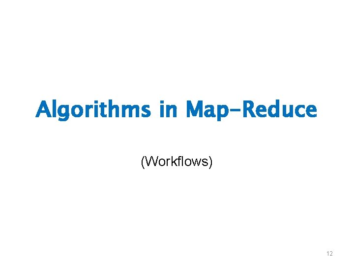 Algorithms in Map-Reduce (Workflows) 12 