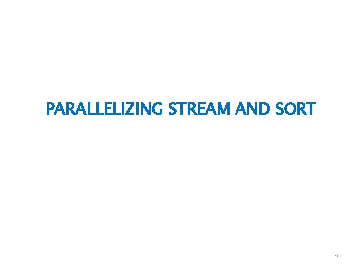 PARALLELIZING STREAM AND SORT 2 