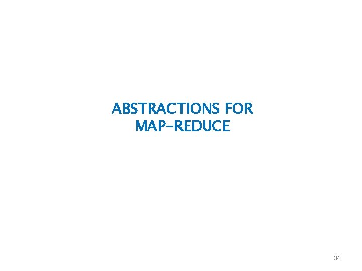 ABSTRACTIONS FOR MAP-REDUCE 34 ABSTRACTIONS FOR MAP-REDUCE 34