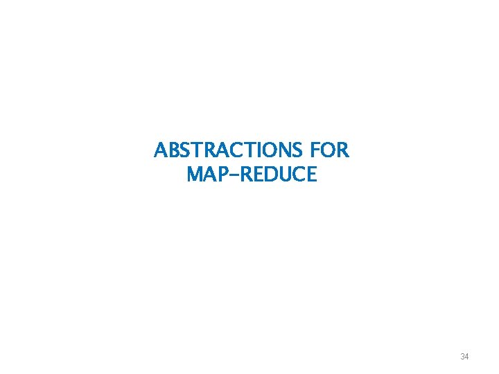 ABSTRACTIONS FOR MAP-REDUCE 34 