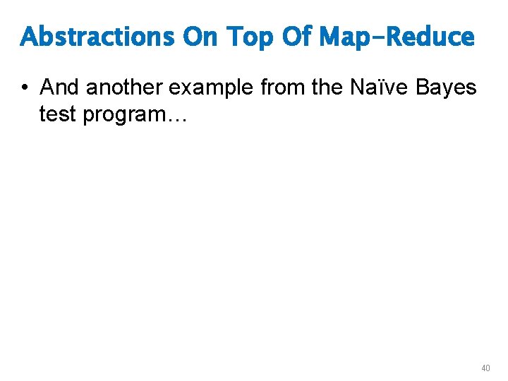 Abstractions On Top Of Map-Reduce • And another example from the Naïve Bayes test