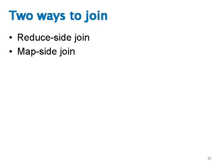Two ways to join • Reduce-side join • Map-side join 48 