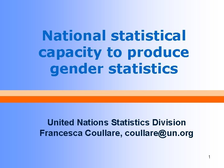 National statistical capacity to produce gender statistics United Nations Statistics Division Francesca Coullare, coullare@un.