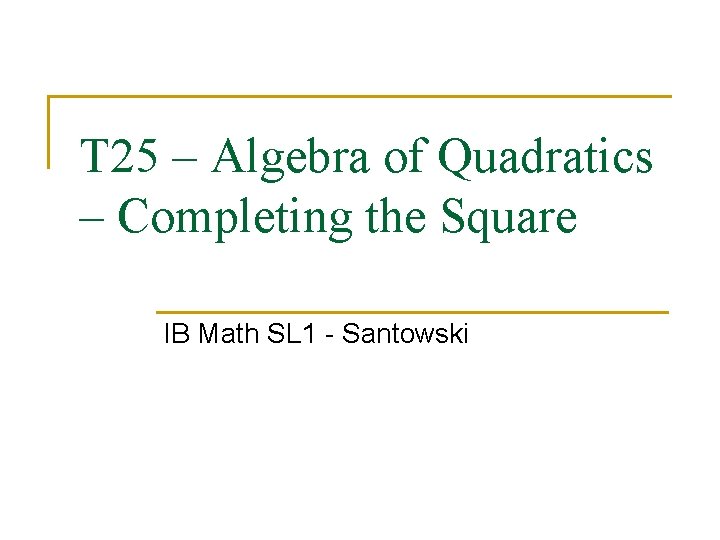 T 25 – Algebra of Quadratics – Completing the Square IB Math SL 1