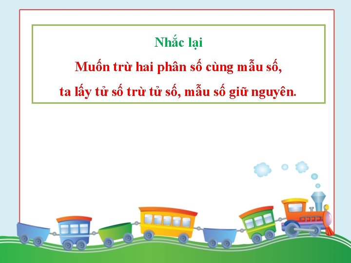 Nhắc lại Muốn trừ hai phân số cùng mẫu số, ta lấy tử số