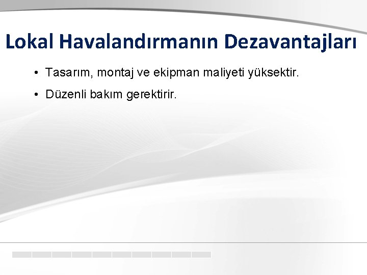 Lokal Havalandırmanın Dezavantajları • Tasarım, montaj ve ekipman maliyeti yüksektir. • Düzenli bakım gerektirir.