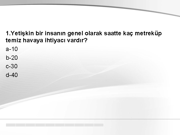 1. Yetişkin bir insanın genel olarak saatte kaç metreküp temiz havaya ihtiyacı vardır? a-10