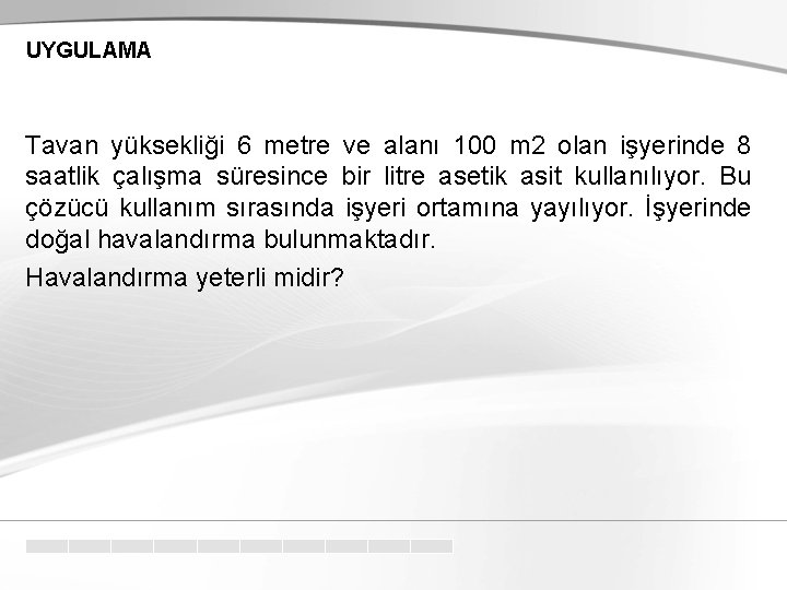 UYGULAMA Tavan yüksekliği 6 metre ve alanı 100 m 2 olan işyerinde 8 saatlik