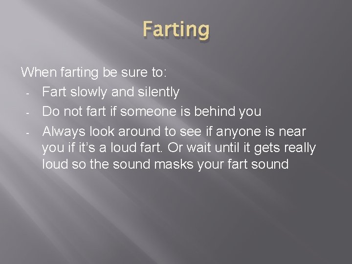 Farting When farting be sure to: - Fart slowly and silently - Do not