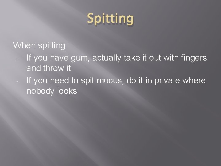 Spitting When spitting: - If you have gum, actually take it out with fingers
