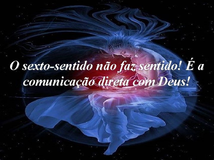 O sexto-sentido não faz sentido! É a comunicação direta com Deus! O sexto-sentido não faz sentido! É a comunicação direta com Deus!