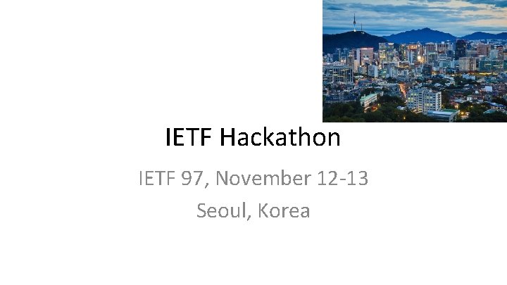 IETF Hackathon IETF 97, November 12 -13 Seoul, Korea 