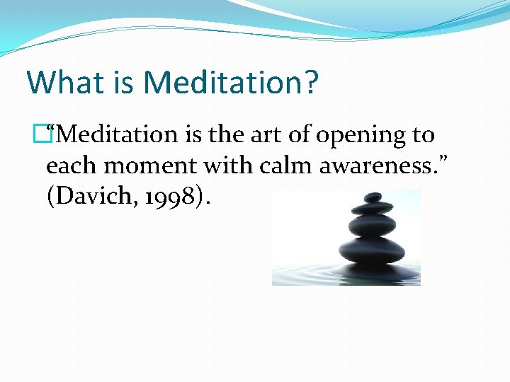 What is Meditation? �“Meditation is the art of opening to each moment with calm