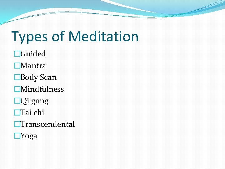Types of Meditation �Guided �Mantra �Body Scan �Mindfulness �Qi gong �Tai chi �Transcendental �Yoga