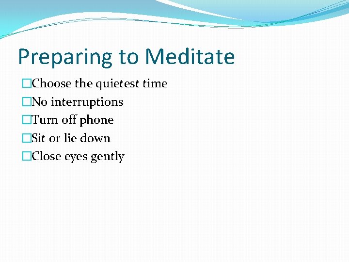 Preparing to Meditate �Choose the quietest time �No interruptions �Turn off phone �Sit or