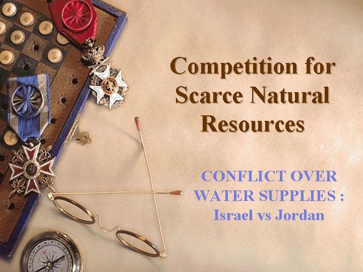 Competition for Scarce Natural Resources CONFLICT OVER WATER SUPPLIES : Israel vs Jordan 