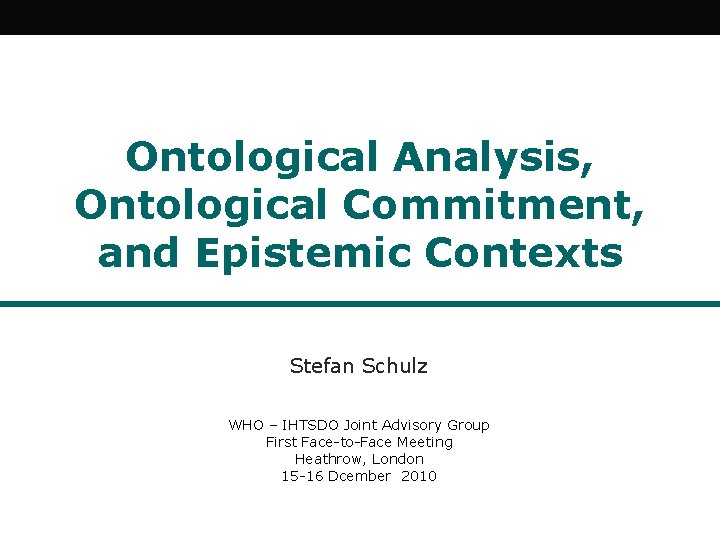 Ontological Analysis, Ontological Commitment, and Epistemic Contexts Stefan Schulz WHO – IHTSDO Joint Advisory