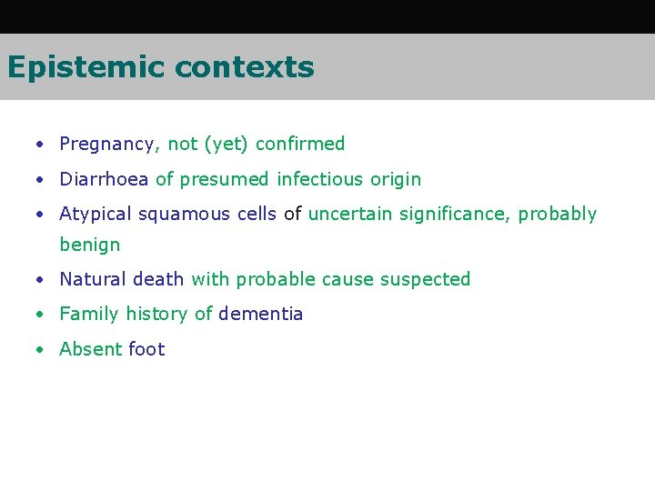 Epistemic contexts • Pregnancy, not (yet) confirmed • Diarrhoea of presumed infectious origin •