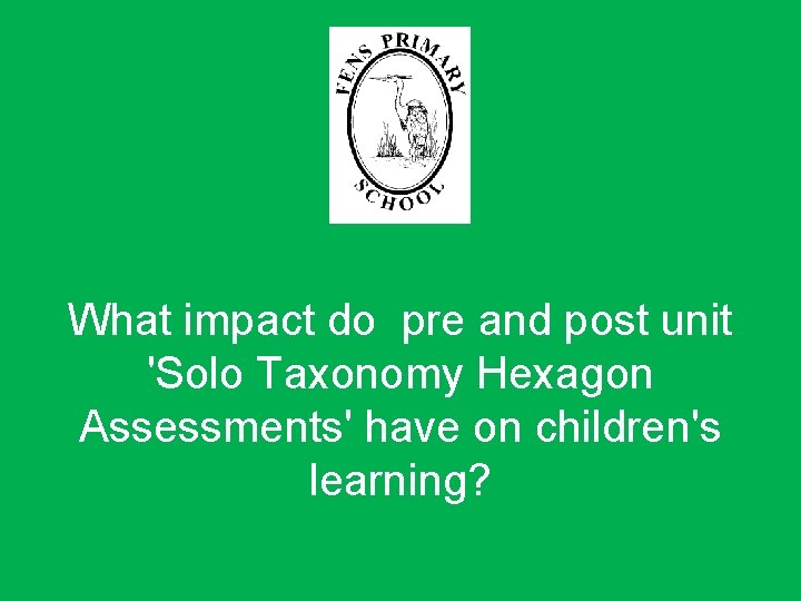What impact do pre and post unit 'Solo Taxonomy Hexagon Assessments' have on children's What impact do pre and post unit 'Solo Taxonomy Hexagon Assessments' have on children's